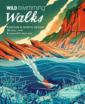 Wild Swimming Walks Exmoor & North Devon: 28 Lake, River & Waterfall Days Out by Pierce, Sophie