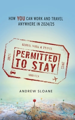 Permitted To Stay: How YOU can Work and Travel Anywhere in 2024/25 by Sloane, Andrew