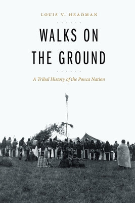 Walks on the Ground: A Tribal History of the Ponca Nation by Headman, Louis V.