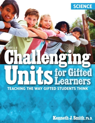 Challenging Units for Gifted Learners: Teaching the Way Gifted Students Think (Science, Grades 6-8) by Smith, Kenneth J.