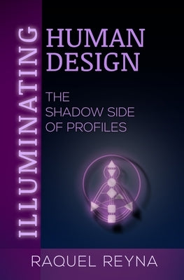 Illuminating Human Design: The Shadow Side of Profiles by Reyna, Raquel