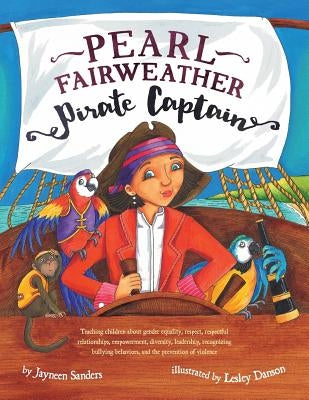 Pearl Fairweather Pirate Captain: Teaching children gender equality, respect, empowerment, diversity, leadership, recognising bullying by Sanders, Jayneen