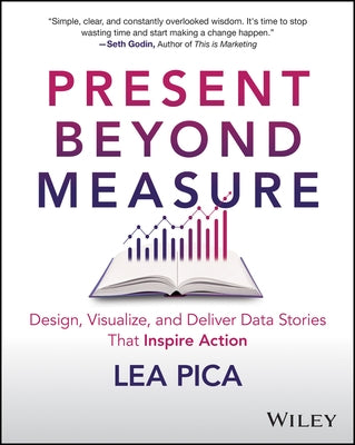 Present Beyond Measure: Design, Visualize, and Deliver Data Stories That Inspire Action by Pica, Lea