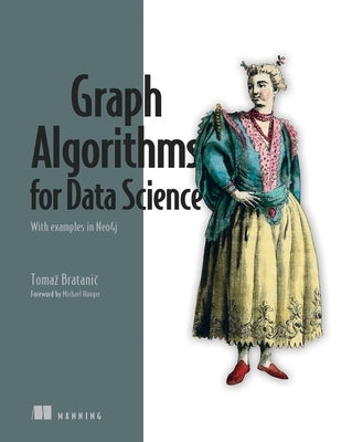 Graph Algorithms for Data Science: With Examples in Neo4j by Bratanic, Tomaz