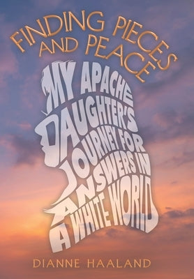 Finding Pieces and Peace: My Apache Daughter's Journey for Answers in a White World by Haaland, Dianne