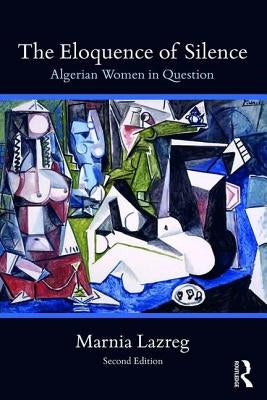 The Eloquence of Silence: Algerian Women in Question by Lazreg, Marnia