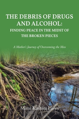 The Debris of Drugs and Alcohol: Finding Peace in the Midst of the Broken Pieces: A Mother's Journey of Overcoming the Mess by Kashira Haws, Mimi