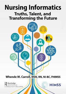 Nursing Informatics: Truths, Talent, and Transforming the Future by Carroll Msn Rn-Bc Fhimss, Whende