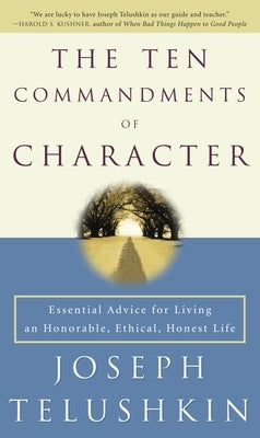 The Ten Commandments of Character: Essential Advice for Living an Honorable, Ethical, Honest Life by Telushkin, Joseph