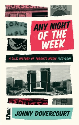 Any Night of the Week: A D.I.Y. History of Toronto Music, 1957-2001 by Dovercourt, Jonny