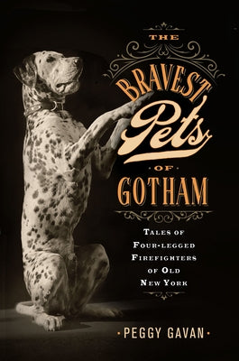 The Bravest Pets of Gotham: Tales of Four-Legged Firefighters of Old New York by Gavan, Peggy