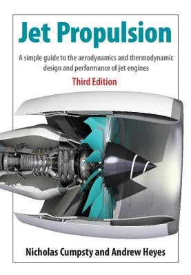 Jet Propulsion: A Simple Guide to the Aerodynamics and Thermodynamic Design and Performance of Jet Engines by Cumpsty, Nicholas