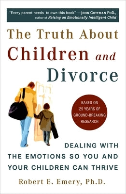 The Truth about Children and Divorce: Dealing with the Emotions So You and Your Children Can Thrive by Emery, Robert E.