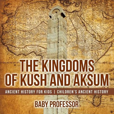 The Kingdoms of Kush and Aksum - Ancient History for Kids Children's Ancient History by Baby Professor