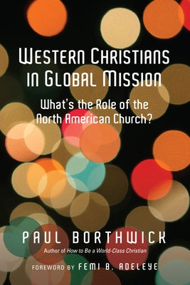 Western Christians in Global Mission: What's the Role of the North American Church? by Borthwick, Paul