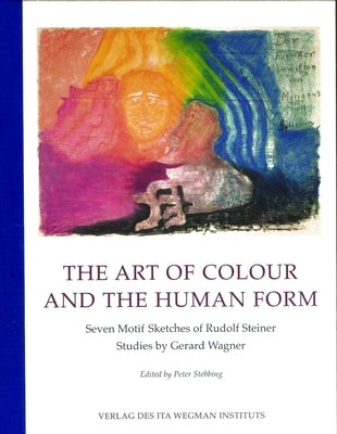 The Art of Colour and the Human Form: Seven Motif Sketches of Rudolf Steiner: Studies by Gerard Wagner by Steiner, Rudolf