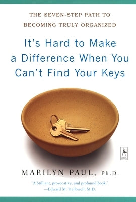 It's Hard to Make a Difference When You Can't Find Your Keys: The Seven-Step Path to Becoming Truly Organized by Paul, Marilyn Byfield