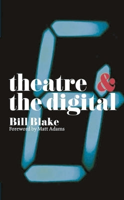 Theatre and the Digital by Blake, Bill