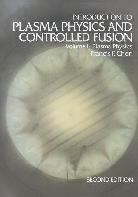 Introduction to Plasma Physics and Controlled Fusion: Volume 1: Plasma Physics by Chen, Francis F.