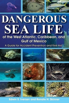 Dangerous Sea Life of the West Atlantic, Caribbean, and Gulf of Mexico: A Guide for Accident Prevention and First Aid by Iversen, Edwin S.