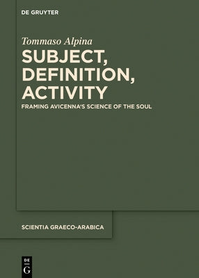 Subject, Definition, Activity: Framing Avicenna's Science of the Soul by Alpina, Tommaso