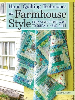 Hand Quilting Techniques for Farmhouse Style: Easy, Stress-Free Ways to Quickly Hand Quilt by Forster, Carolyn