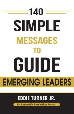 140 Simple Messages To Guide Emerging Leaders: 140 Actionable Leadership Messages for Emerging Leaders and Leaders in Transition by Turner, Eddie, Jr.