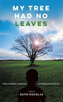 My Tree Had No Leaves: A Story of Adoption, Feeling Lost, and Healing from the Trauma by Douglas, David