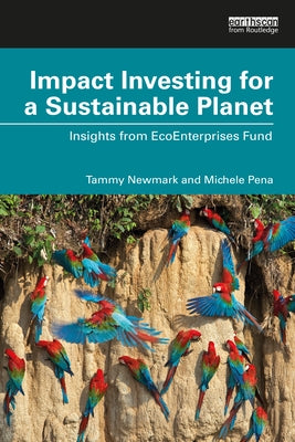 Impact Investing for a Sustainable Planet: Insights from EcoEnterprises Fund by Newmark, Tammy E.