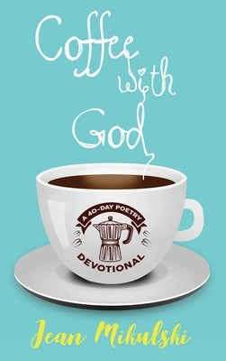 Coffee with God: A 40-Day Poetry Devotional by Mikulski, Jean