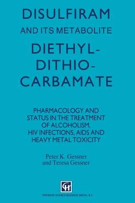 Disulfiram and Its Metabolite, Diethyldithiocarbamate: Pharmacology and Status in the Treatment of Alcoholism, HIV Infections, AIDS and Heavy Metal To by Gessner, P. K.