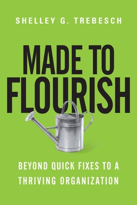 Made to Flourish: Beyond Quick Fixes to a Thriving Organization by Trebesch, Shelley G.