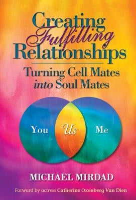 Creating Fulfilling Relationships: Turning Cell Mates Into Soul Mates by Mirdad, Michael