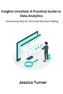 Insights Unveiled: Harnessing Data for Informed Decision-Making by Turner, Jessica