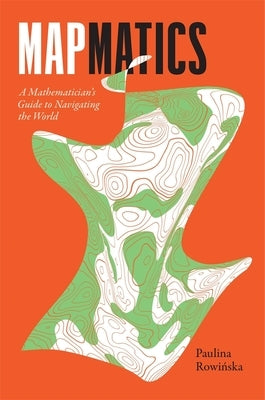 Mapmatics: A Mathematician's Guide to Navigating the World by Rowińska, Paulina