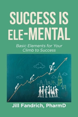 Success is Ele-MENTAL: Basic Elements for Your Climb to Success by Fandrich, Jill