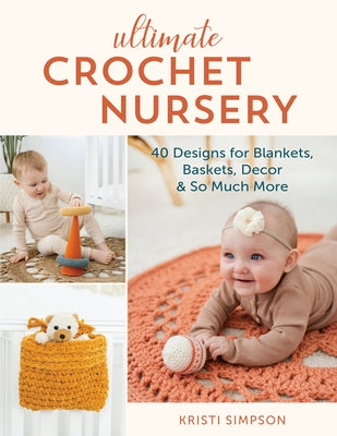 Ultimate Crochet Nursery: 40 Designs for Blankets, Baskets, Decor & So Much More by Simpson, Kristi