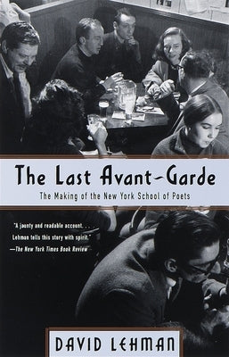 The Last Avant-Garde: The Making of the New York School of Poets by Lehman, David