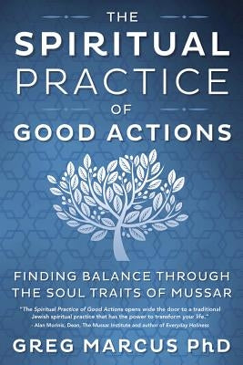 The Spiritual Practice of Good Actions: Finding Balance Through the Soul Traits of Mussar by Marcus, Greg