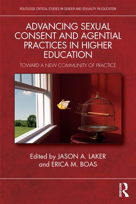 Advancing Sexual Consent and Agential Practices in Higher Education: Toward a New Community of Practice by Laker, Jason A.