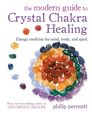 The Modern Guide to Crystal Chakra Healing: Energy Medicine for Mind, Body, and Spirit by Permutt, Philip