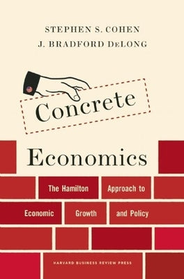 Concrete Economics: The Hamilton Approach to Economic Growth and Policy by Cohen, Stephen S.