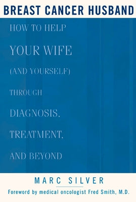 Breast Cancer Husband: How to Help Your Wife (and Yourself) During Diagnosis, Treatment and Beyond by Silver, Marc