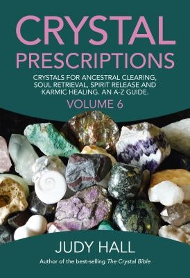 Crystal Prescriptions: Crystals for Ancestral Clearing, Soul Retrieval, Spirit Release and Karmic Healing. an A-Z Guide. by Hall, Judy