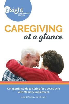 Caregiving at a Glance: A Fingertip Guide to Caring for a Loved One with Memory Impairment by Center, Insight Memory Care