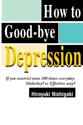 How to Good-Bye Depression: If You Constrictanus 100 Times Everyday. Malarkey?or Effective Way? by Nishigaki, Hiroyuki