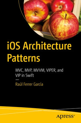 IOS Architecture Patterns: MVC, Mvp, MVVM, Viper, and VIP in Swift by GarcÃ­a, RaÃºl Ferrer