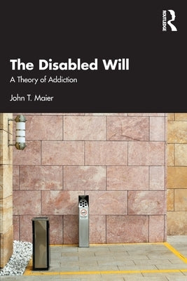 The Disabled Will: A Theory of Addiction by Maier, John T.