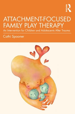 Attachment-Focused Family Play Therapy: An Intervention for Children and Adolescents after Trauma by Spooner, Cathi