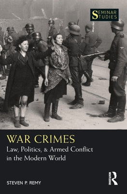 War Crimes: Law, Politics, & Armed Conflict in the Modern World by Remy, Steven P.